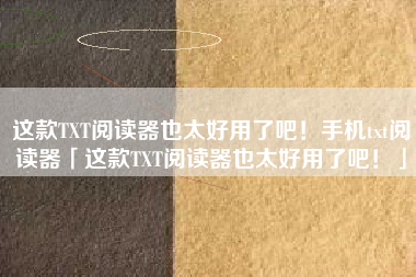 这款TXT阅读器也太好用了吧！手机txt阅读器「这款TXT阅读器也太好用了吧！」