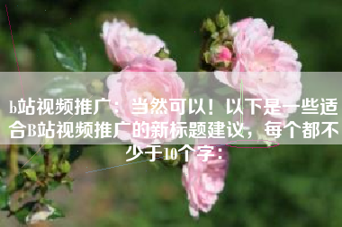 b站视频推广：当然可以！以下是一些适合B站视频推广的新标题建议，每个都不少于10个字：