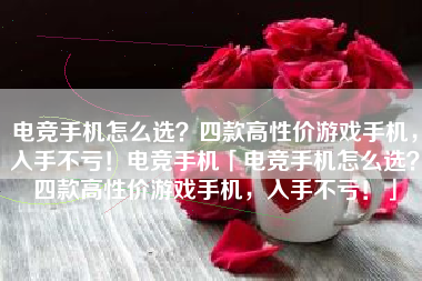 电竞手机怎么选？四款高性价游戏手机，入手不亏！电竞手机「电竞手机怎么选？四款高性价游戏手机，入手不亏！」