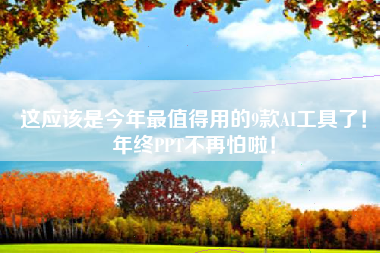 这应该是今年最值得用的9款AI工具了！年终PPT不再怕啦！