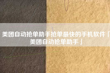 美团自动抢单助手抢单最快的手机软件「美团自动抢单助手」