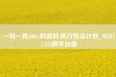 一码一肖100%的资料,执行验证计划_MER37.515跨平台版 一码一肖100%的资料,执行验证计划_MER37.515跨平台版