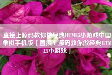 直接上源码教你做经典HTML5小游戏中国象棋手机版「直接上源码教你做经典HTML5小游戏」 直接上源码教你做经典HTML5小游戏中国象棋手机版「直接上源码教你做经典HTML5小游戏」