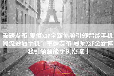 重磅发布 爱疯X3P全新体验引领智能手机潮流爱疯手机「重磅发布 爱疯X3P全新体验引领智能手机潮流」 重磅发布 爱疯X3P全新体验引领智能手机潮流爱疯手机「重磅发布 爱疯X3P全新体验引领智能手机潮流」