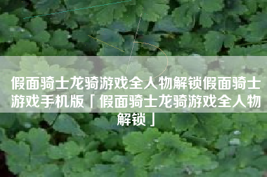 假面骑士龙骑游戏全人物解锁假面骑士游戏手机版「假面骑士龙骑游戏全人物解锁」