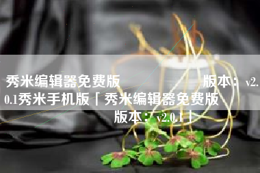 秀米编辑器免费版                    版本：v2.0.1秀米手机版「秀米编辑器免费版                    版本：v2.0.1」