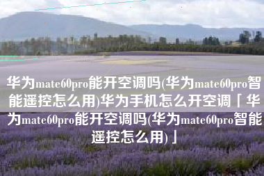华为mate60pro能开空调吗(华为mate60pro智能遥控怎么用)华为手机怎么开空调「华为mate60pro能开空调吗(华为mate60pro智能遥控怎么用)」