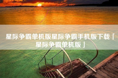 星际争霸单机版星际争霸手机版下载「星际争霸单机版」