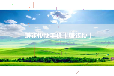 赚钱快快手机「赚钱快」 赚钱快快手机「赚钱快」