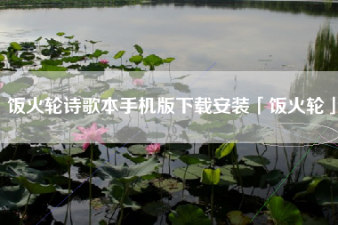 饭火轮诗歌本手机版下载安装「饭火轮」 饭火轮诗歌本手机版下载安装「饭火轮」