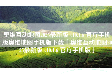 奥维互动地图2025最新版 v10.1.6 官方手机版奥维地图手机版下载「奥维互动地图2025最新版 v10.1.6 官方手机版」 奥维互动地图2025最新版 v10.1.6 官方手机版奥维地图手机版下载「奥维互动地图2025最新版 v10.1.6 官方手机版」