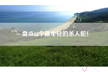 盘点15个最年轻的杀人犯! 盘点15个最年轻的杀人犯!