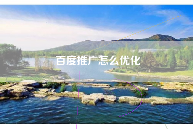 百度推广怎么优化 百度推广怎么优化